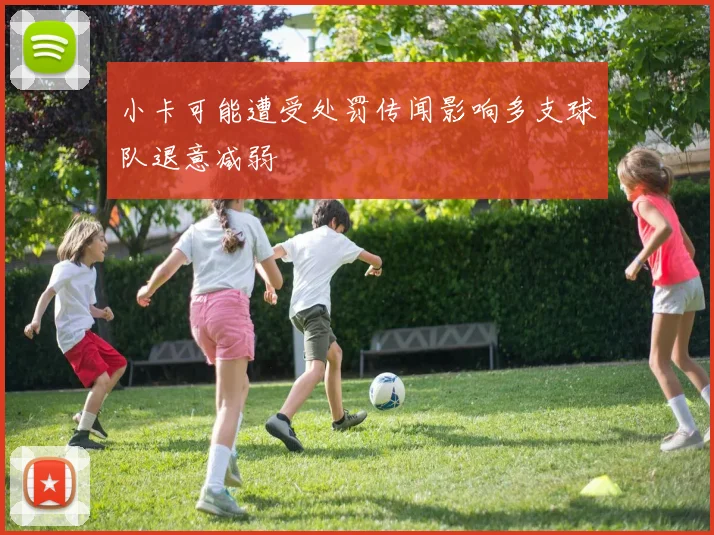 小卡可能遭受处罚传闻影响多支球队退意减弱