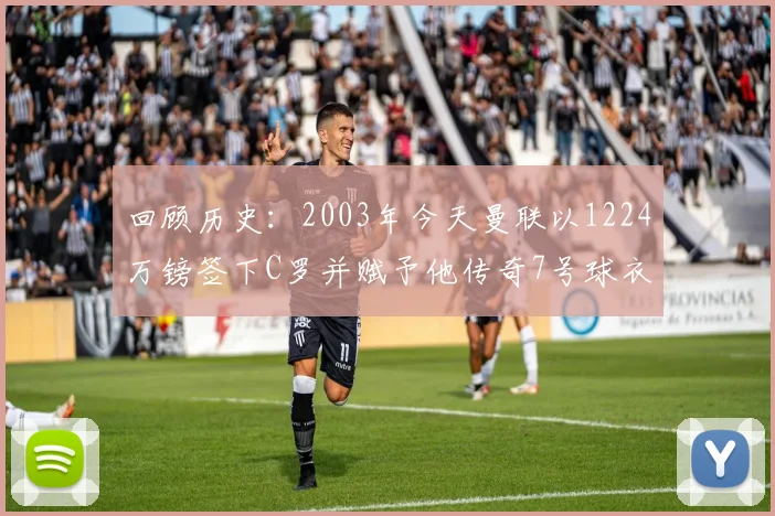 回顾历史：2003年今天曼联以1224万镑签下C罗并赋予他传奇7号球衣