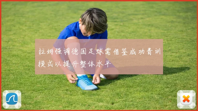拉姆强调德国足球需借鉴成功青训模式以提升整体水平